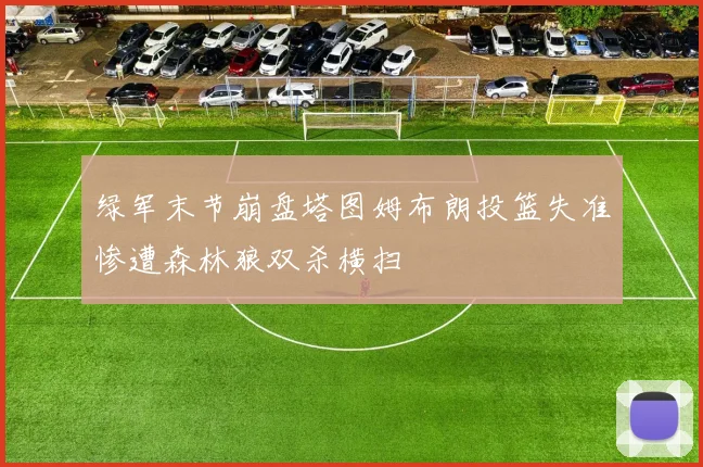 绿军末节崩盘塔图姆布朗投篮失准惨遭森林狼双杀横扫