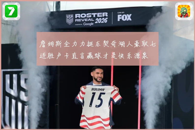 詹姆斯全力力挺东契奇湖人豪取七连胜卢卡直言赢球才是快乐源泉