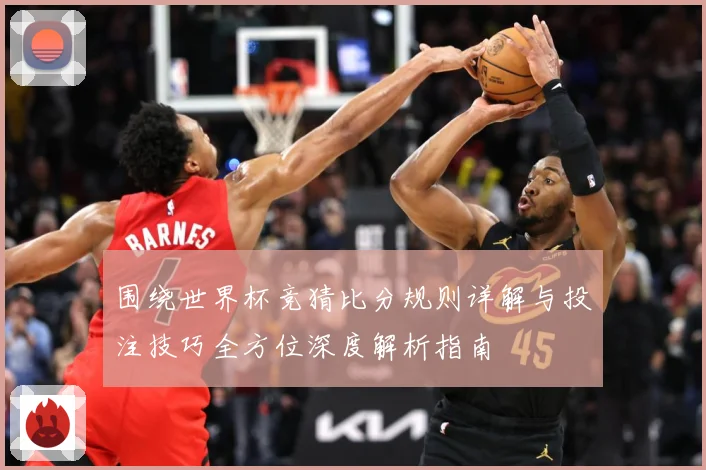 围绕世界杯竞猜比分规则详解与投注技巧全方位深度解析指南