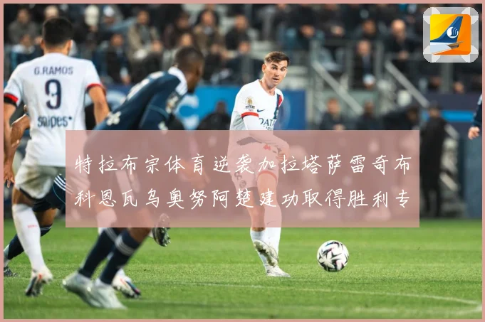 特拉布宗体育逆袭加拉塔萨雷奇布科恩瓦乌奥努阿楚建功取得胜利专题观察