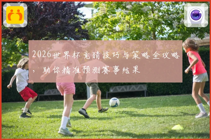 2026世界杯竞猜技巧与策略全攻略，助你精准预测赛事结果