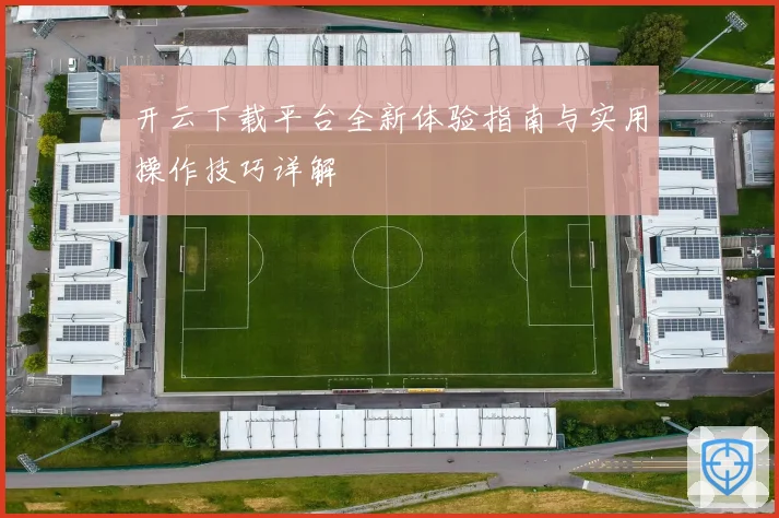 开云下载平台全新体验指南与实用操作技巧详解