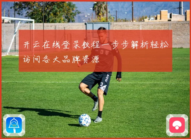 开云在线登录教程一步步解析轻松访问各大品牌资源