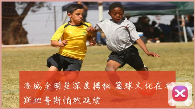 洛城全明星深度揭秘 篮球文化在非斯坦普斯悄然延续