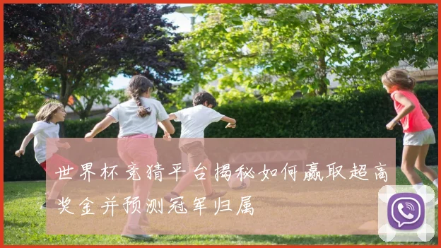 世界杯竞猜平台揭秘如何赢取超高奖金并预测冠军归属