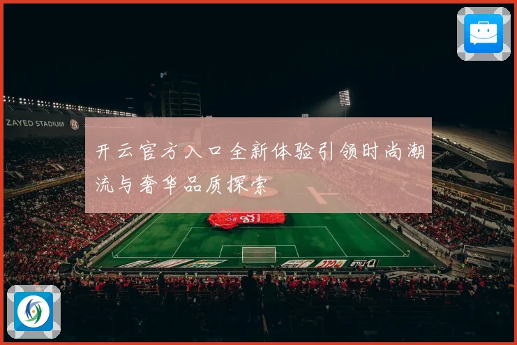 开云官方入口全新体验引领时尚潮流与奢华品质探索