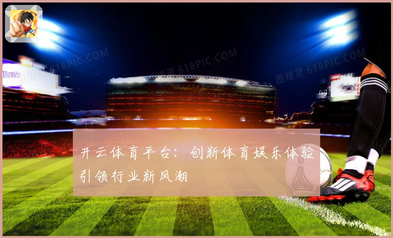 开云体育平台：创新体育娱乐体验引领行业新风潮