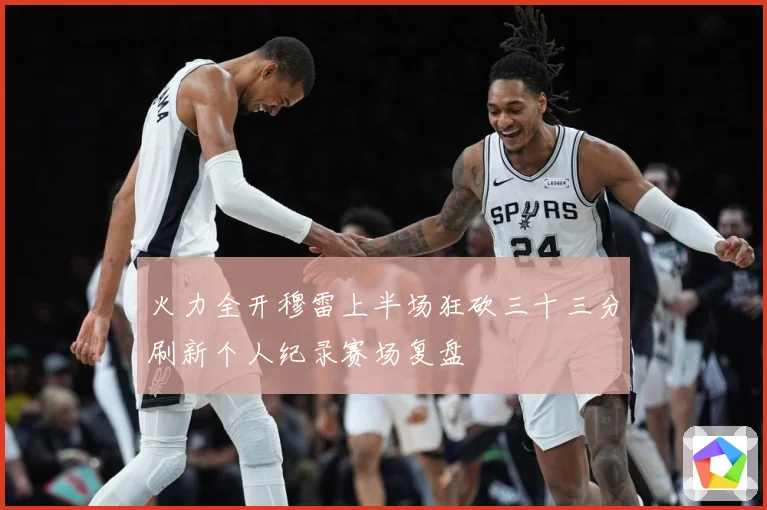 火力全开穆雷上半场狂砍三十三分刷新个人纪录赛场复盘