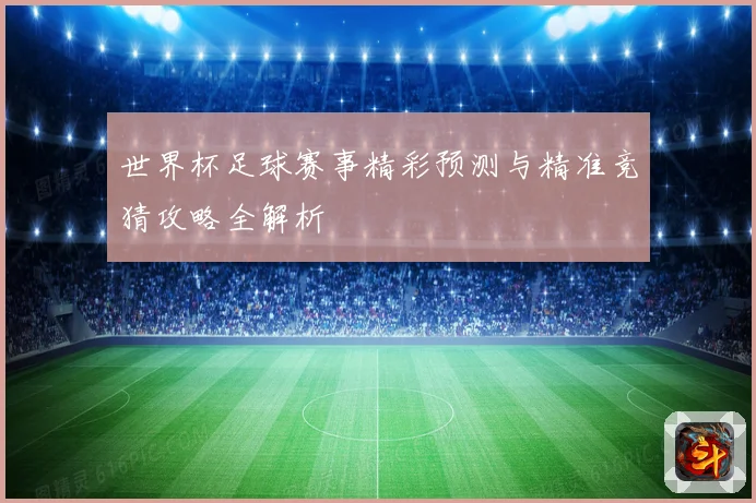 世界杯足球赛事精彩预测与精准竞猜攻略全解析