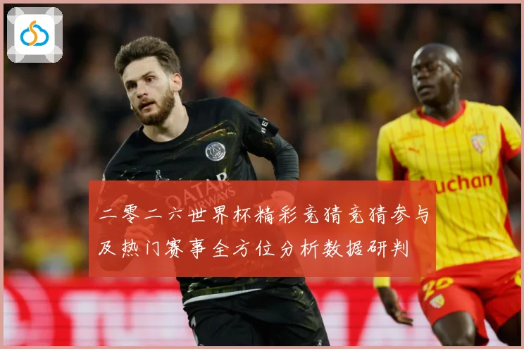 二零二六世界杯精彩竞猜竞猜参与及热门赛事全方位分析数据研判