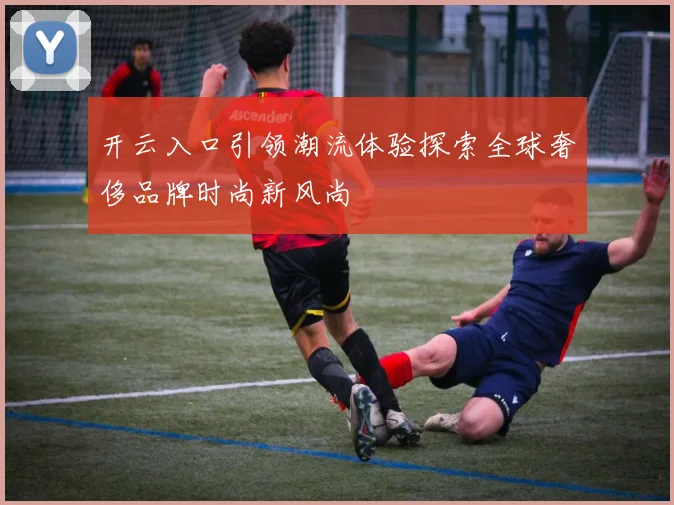 开云入口引领潮流体验探索全球奢侈品牌时尚新风尚