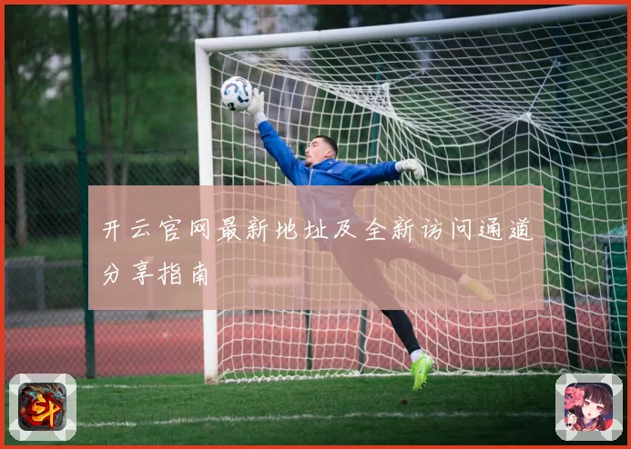 开云官网最新地址及全新访问通道分享指南
