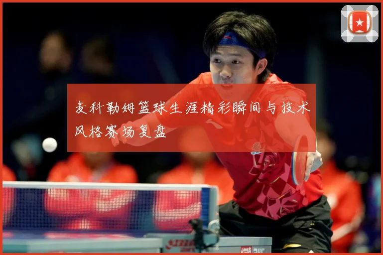 麦科勒姆篮球生涯精彩瞬间与技术风格赛场复盘