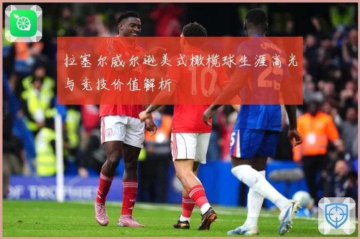 拉塞尔威尔逊美式橄榄球生涯高光与竞技价值解析