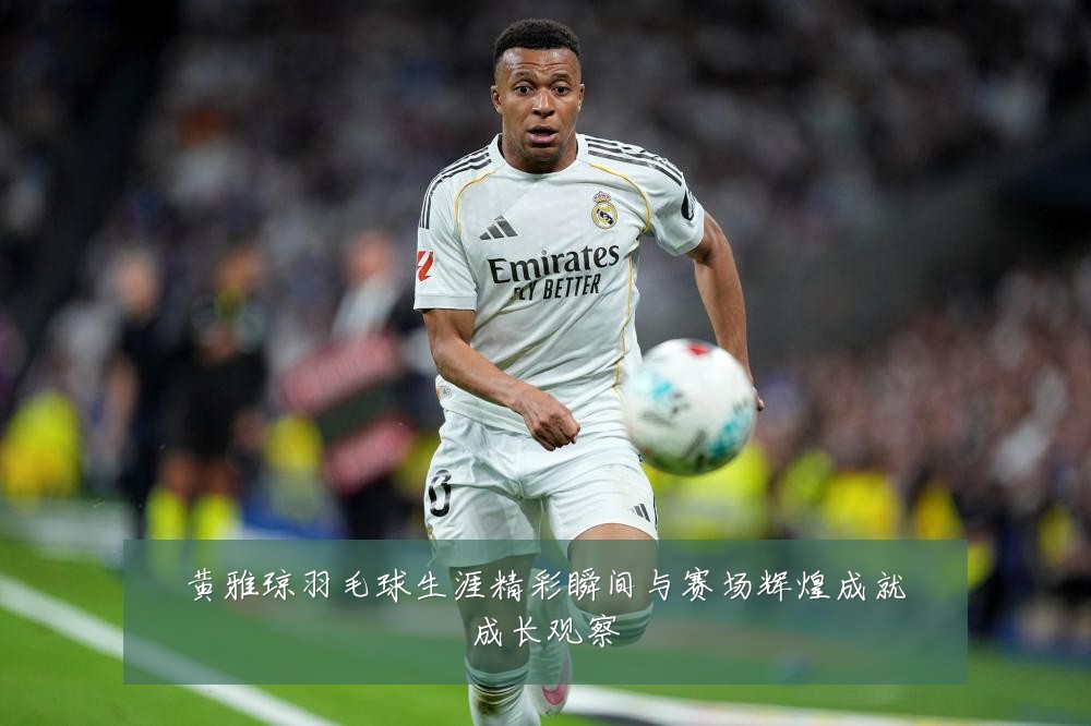 黄雅琼羽毛球生涯精彩瞬间与赛场辉煌成就成长观察