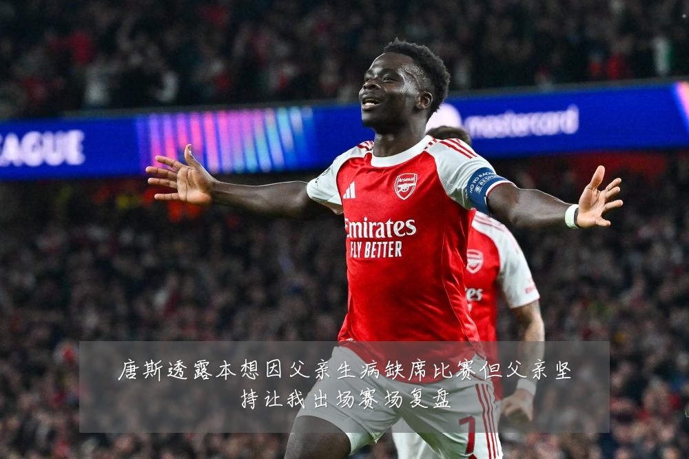 唐斯透露本想因父亲生病缺席比赛但父亲坚持让我出场赛场复盘