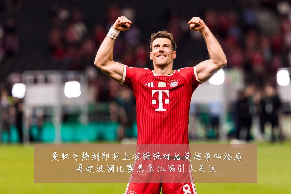 曼联与热刺即将上演强强对话英超争四格局再起波澜比赛悬念拉满引人关注